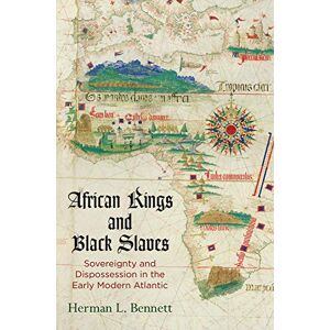 Bennett, Herman L. African Kings and Black Slaves: Sovereignty and Dispossession in the Early Modern Atlantic (The Early Modern Americas) Bennett, Herman L. African Kings and Black Slaves: Sovereignty and Dispossession in the Early Modern Atlantic (The Early Modern Americas)