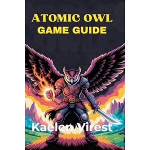 Virest, Kaelen ATOMIC OWL GAME GUIDE: Unlock Secrets, Defeat Bosses, and Conquer Every Challenge Virest, Kaelen ATOMIC OWL GAME GUIDE: Unlock Secrets, Defeat Bosses, and Conquer Every Challenge