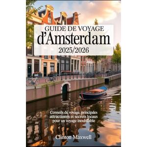 MAXWELL, CLINTON GUIDE DE VOYAGE D'AMSTERDAM 2025/2026: Conseils de voyage, principales attractions, et les secrets locaux pour un Voyage inoubliable MAXWELL, CLINTON GUIDE DE VOYAGE D'AMSTERDAM 2025/2026: Conseils de voyage, principales attractions, et les secrets locaux pour un Voyage inoubliable