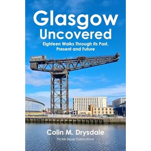 Drysdale, Colin M. Glasgow Uncovered: Eighteen Walks Through Its Past, Present and Future Drysdale, Colin M. Glasgow Uncovered: Eighteen Walks Through Its Past, Present and Future