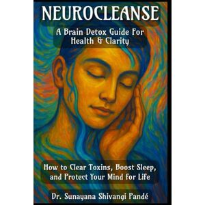 Shivangi Pandé, Dr, Sunayana NeuroCleanse: A Brain Detox Guide for Health and Clarity: How to Clear Toxins, Boost Sleep, and Protect Your Mind for Life (The Conscious Classroom Series) Shivangi Pandé, Dr, Sunayana NeuroCleanse: A Brain Detox Guide for Health and Clarity: How to Clear Toxins, Boost Sleep, and Protect Your Mind for Life (The Conscious Classroom Series)