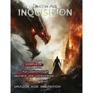 Gant, Juan B. Dragon Age Inquisition: THE OFFICIAL COMPLETE GAME GUIDE Full Walkthrough, Secrets and Collectibles Gant, Juan B. Dragon Age Inquisition: THE OFFICIAL COMPLETE GAME GUIDE Full Walkthrough, Secrets and Collectibles