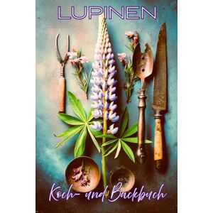Publishing, Pinselstrich Lupinen Koch- und Backbuch: Gesunde Rezepte mit Lupinenmehl & Lupinenkaffee – vegan, vegetarisch & eiweißreich einfach, lecker & pflanzlich Publishing, Pinselstrich Lupinen Koch- und Backbuch: Gesunde Rezepte mit Lupinenmehl & Lupinenkaffee – vegan, vegetarisch & eiweißreich einfach, lecker & pflanzlich