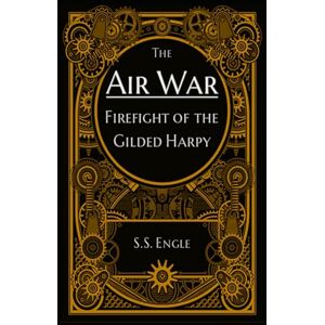 Engle, S.S. The Air War: Firefight of the Gilded Harpy Engle, S.S. The Air War: Firefight of the Gilded Harpy
