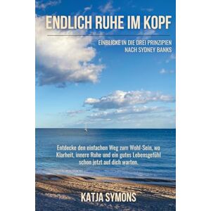 Symons, Katja Endlich RUHE IM KOPF (Der einfache Weg zu weniger Stress und mehr Lebensqualität, ohne mehr zu tun!): Einblicke in die Drei Prinzipien nach Sydney ... ... Ruhe und ein gutes Lebensgefühl schon j Symons, Katja Endlich RUHE IM KOPF (Der einfache Weg zu weniger Stress und mehr Lebensqualität, ohne mehr zu tun!): Einblicke in die Drei Prinzipien nach Sydney ... ... Ruhe und ein gutes Lebensgefühl schon j