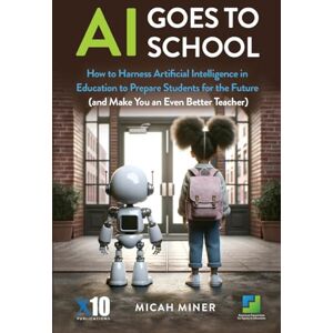Miner, Micah AI Goes to School: How to Harness Artificial Intelligence in Education to Prepare Students for the Future (and Make You an Even Better Teacher) Miner, Micah AI Goes to School: How to Harness Artificial Intelligence in Education to Prepare Students for the Future (and Make You an Even Better Teacher)