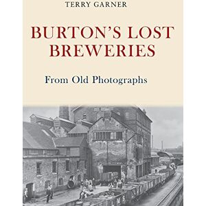 Garner, Terry Burton's Lost Breweries From Old Photographs Garner, Terry Burton's Lost Breweries From Old Photographs