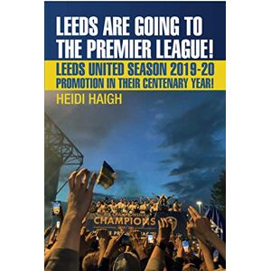 Haigh, Heidi Leeds are Going to the Premier League! Leeds United Season 2019-20. Promotion in their Centenary Year: Leeds United 2019-2020. Promotion in their Centenary Year Haigh, Heidi Leeds are Going to the Premier League! Leeds United Season 2019-20. Promotion in their Centenary Year: Leeds United 2019-2020. Promotion in their Centenary Year