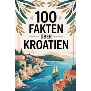 Bullrer, Diana 100 Fakten über Kroatien: Geschichte, Kultur, Natur & Kurioses – 100 spannende Fakten über Kroatien mit unterhaltsamen Quizfragen zum Mitraten und Staunen Bullrer, Diana 100 Fakten über Kroatien: Geschichte, Kultur, Natur & Kurioses – 100 spannende Fakten über Kroatien mit unterhaltsamen Quizfragen zum Mitraten und Staunen