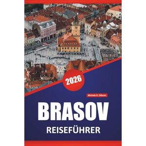 Gibson BRASOV REISEFÜHRER 2026: Mittelalterliche Straßen, Bergansichten, Burgen, lokale Märkte und Reisetipps für die Erkundung Zentralrumäniens Gibson BRASOV REISEFÜHRER 2026: Mittelalterliche Straßen, Bergansichten, Burgen, lokale Märkte und Reisetipps für die Erkundung Zentralrumäniens