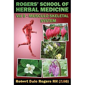 Rogers RH, Robert Dale Rogers' School of Herbal Medicine Volume Five: Musculo-Skeletal System: Volume 5 Rogers RH, Robert Dale Rogers' School of Herbal Medicine Volume Five: Musculo-Skeletal System: Volume 5