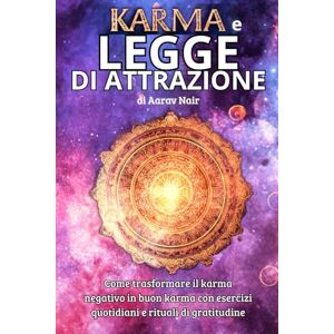 Nair, Aarav Karma e Legge di Attrazione: Come trasformare il karma negativo in buon karma con esercizi quotidiani e rituali di gratitudine Nair, Aarav Karma e Legge di Attrazione: Come trasformare il karma negativo in buon karma con esercizi quotidiani e rituali di gratitudine