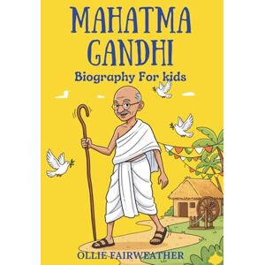 Fairweather, Ollie Mahatma Gandhi Biography for Kids: Inspiring Story of Peace, Courage, and Leadership for Young Readers Fairweather, Ollie Mahatma Gandhi Biography for Kids: Inspiring Story of Peace, Courage, and Leadership for Young Readers