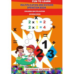 Richard, Richmond MULTIPLICATION AND DIVISION OPERATION BOOK: CHILDREN MULTIPLICATION AND DIVISION BOOK Richard, Richmond MULTIPLICATION AND DIVISION OPERATION BOOK: CHILDREN MULTIPLICATION AND DIVISION BOOK