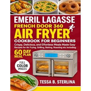 Sterlina, Tessa B. EMERIL LAGASSE FRENCH DOOR 360 AIR FRYER COOKBOOK FOR BEGINNERS: Crispy, Delicious, and Effortless Meals Made Easy Recipes for Air Frying, Grilling, Baking, Roasting etc including 60 Day Meal Plan Sterlina, Tessa B. EMERIL LAGASSE FRENCH DOOR 360 AIR FRYER COOKBOOK FOR BEGINNERS: Crispy, Delicious, and Effortless Meals Made Easy Recipes for Air Frying, Grilling, Baking, Roasting etc including 60 Day Meal Plan