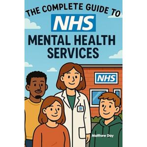 Day, Matthew The Complete Guide to NHS Mental Health Services: From GP Referrals to Specialist Care Navigate CAMHS, IAPT, and Crisis Support (NHS Self Help Guides) Day, Matthew The Complete Guide to NHS Mental Health Services: From GP Referrals to Specialist Care Navigate CAMHS, IAPT, and Crisis Support (NHS Self Help Guides)