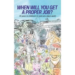 Wilson When Will You Get A Proper Job?: Forty-five years in children's TV and not a day's work! Wilson When Will You Get A Proper Job?: Forty-five years in children's TV and not a day's work!