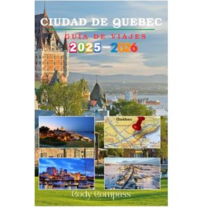 Compass, Cody CIUDAD DE QUEBEC GUÍA DE VIAJES 2025-2026: Lo esencial para planificar un viaje sin complicaciones y explorar con consejos de expertos, imágenes e información práctica como un local. Compass, Cody CIUDAD DE QUEBEC GUÍA DE VIAJES 2025-2026: Lo esencial para planificar un viaje sin complicaciones y explorar con consejos de expertos, imágenes e información práctica como un local.