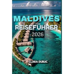 DUBUC, CLARA MALDIVES REISEFÜHRER 2026: Entdecken Sie die Magie der Inseln –von Villen über dem Wasser und Korallenriffen bis hin zu lokalen Traditionen, ... Reiseplaner 2026 für Entspannung, Abent DUBUC, CLARA MALDIVES REISEFÜHRER 2026: Entdecken Sie die Magie der Inseln –von Villen über dem Wasser und Korallenriffen bis hin zu lokalen Traditionen, ... Reiseplaner 2026 für Entspannung, Abent