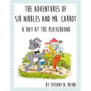 Payne, Tiffany N. THE ADVENTURES OF SIR NIBBLES AND MR. CARROT: A DAY AT THE PLAYGROUND: 1 Payne, Tiffany N. THE ADVENTURES OF SIR NIBBLES AND MR. CARROT: A DAY AT THE PLAYGROUND: 1