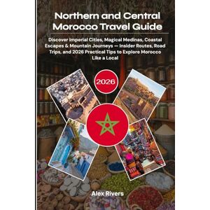 Rivers, Alex Northern and Central Morocco Travel Guide 2026: Discover Imperial Cities, Magical Medinas, Coastal Escapes & Mountain Journeys — Insider Routes, Road ... Tips to Explore Morocco Like a Local Rivers, Alex Northern and Central Morocco Travel Guide 2026: Discover Imperial Cities, Magical Medinas, Coastal Escapes & Mountain Journeys — Insider Routes, Road ... Tips to Explore Morocco Like a Local