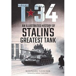 Wolfgang Fleischer T-34: An Illustrated History of Stalin's Greatest Tank Wolfgang Fleischer T-34: An Illustrated History of Stalin's Greatest Tank