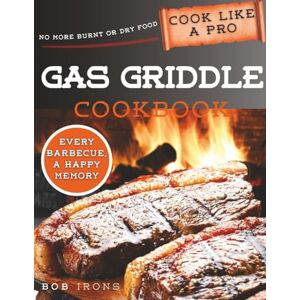 Irons, Bob Gas Griddle Cookbook: Master the Art of Grilling in No Time with Flavorful, Succulent, and Unique Recipes Includes Expert Secrets and Pro Tips for Year-Round Outdoor Cooking Perfection Irons, Bob Gas Griddle Cookbook: Master the Art of Grilling in No Time with Flavorful, Succulent, and Unique Recipes Includes Expert Secrets and Pro Tips for Year-Round Outdoor Cooking Perfection