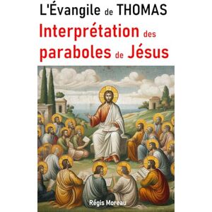 Moreau, Régis L'Evangile de Thomas. Interprétation des paraboles de Jésus, à la lumière de la Gnose: (inclus traduction complète de l'évangile selon Thomas) (Les ... apocryphes : traduction et interprétations) Moreau, Régis L'Evangile de Thomas. Interprétation des paraboles de Jésus, à la lumière de la Gnose: (inclus traduction complète de l'évangile selon Thomas) (Les ... apocryphes : traduction et interprétations)