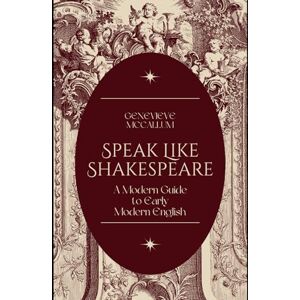 McCallum, Genevieve Speak Like Shakespeare: A Modern Guide to Early Modern English McCallum, Genevieve Speak Like Shakespeare: A Modern Guide to Early Modern English