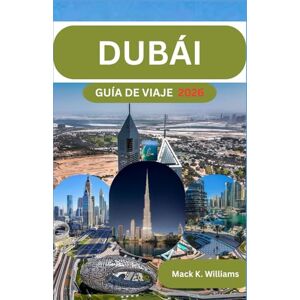 K.Williams, Mack DUBÁI GUÍA DE VIAJE 2026: Ideas de planificación paso a paso para explorar la ciudad, disfrutar del desierto y diseñar viajes económicos. K.Williams, Mack DUBÁI GUÍA DE VIAJE 2026: Ideas de planificación paso a paso para explorar la ciudad, disfrutar del desierto y diseñar viajes económicos.