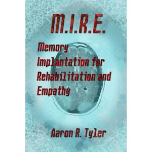 Tyler, Aaron R. M.I.R.E.: Memory Implantation for Rehabilitation and Empathy Tyler, Aaron R. M.I.R.E.: Memory Implantation for Rehabilitation and Empathy