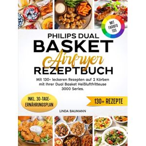 Baumann, Linda Philips Dual Basket Airfryer Rezeptbuch Mit FARBFOTOS: Mit 130+ leckeren Rezepten auf 2 Körben mit Ihrer Dual Basket Heißluftfritteuse 3000 Series. Inkl. 30-Tage-Ernährungsplan & Nährwertangaben Baumann, Linda Philips Dual Basket Airfryer Rezeptbuch Mit FARBFOTOS: Mit 130+ leckeren Rezepten auf 2 Körben mit Ihrer Dual Basket Heißluftfritteuse 3000 Series. Inkl. 30-Tage-Ernährungsplan & Nährwertangaben
