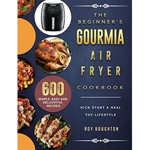 Boughton, Roy The Beginner's Gourmia Air Fryer Cookbook: 600 Simple, Easy and Delightful Recipes to Kick Start A Healthy Lifestyle Boughton, Roy The Beginner's Gourmia Air Fryer Cookbook: 600 Simple, Easy and Delightful Recipes to Kick Start A Healthy Lifestyle