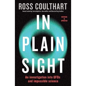 Coulthart, Ross In Plain Sight: An investigation into UFOs and impossible science Coulthart, Ross In Plain Sight: An investigation into UFOs and impossible science