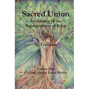 no legal surname, Tanishka Sacred Union: Awakening to the Consciousness of Eden: Creating Sacred Union Within no legal surname, Tanishka Sacred Union: Awakening to the Consciousness of Eden: Creating Sacred Union Within