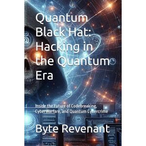 Revenant, Byte Quantum Black Hat: Hacking in the Quantum Era: Inside the Future of Codebreaking, Cyberwarfare, and Quantum Cybercrime: 4 (Ghosts of the Network: ... hackers, from foundations to future series.) Revenant, Byte Quantum Black Hat: Hacking in the Quantum Era: Inside the Future of Codebreaking, Cyberwarfare, and Quantum Cybercrime: 4 (Ghosts of the Network: ... hackers, from foundations to future series.)