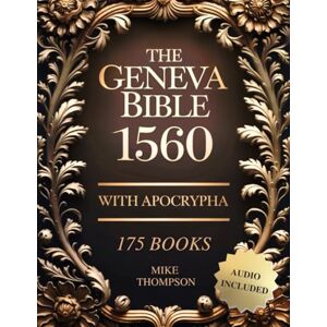 Thompson, Mike Geneva Bible 1560 Edition with Apocrypha: The Complete Collection with Rejected Texts (175 Books) in Old Original English – Audio Included Thompson, Mike Geneva Bible 1560 Edition with Apocrypha: The Complete Collection with Rejected Texts (175 Books) in Old Original English – Audio Included