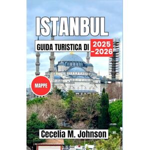 Johnson, Cecelia M. Guida turistica di Istanbul 2025-2026: Dove l'Oriente incontra l'Occidente: esplora le grandi moschee, i caffè sul lungomare, l'arte dell'ospitalità turca e le crociere sul Bosforo. Johnson, Cecelia M. Guida turistica di Istanbul 2025-2026: Dove l'Oriente incontra l'Occidente: esplora le grandi moschee, i caffè sul lungomare, l'arte dell'ospitalità turca e le crociere sul Bosforo.