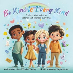 Cosby, Eileen Tucker Be Kind to Every Kind: Celebrate What Makes Us Different with Kindness, Every Time Cosby, Eileen Tucker Be Kind to Every Kind: Celebrate What Makes Us Different with Kindness, Every Time