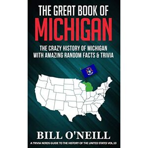 O'Neill The Great Book of Michigan: The Crazy History of Michigan with Amazing Random Facts & Trivia: 10 (A Trivia Nerds Guide to the History of the United States) O'Neill The Great Book of Michigan: The Crazy History of Michigan with Amazing Random Facts & Trivia: 10 (A Trivia Nerds Guide to the History of the United States)