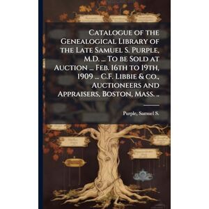 United Catalogue of the Genealogical Library of the Late Samuel S. Purple, M.D. ... To be Sold at Auction ... Feb. 16th to 19th, 1909 ... C.F. Libbie & co., Auctioneers and Appraisers, Boston, Mass. .. United Catalogue of the Genealogical Library of the Late Samuel S. Purple, M.D. ... To be Sold at Auction ... Feb. 16th to 19th, 1909 ... C.F. Libbie & co., Auctioneers and Appraisers, Boston, Mass. ..