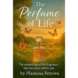 Petrova, Plamena The parfume of life: The awakening of the fragrance that has been within you Petrova, Plamena The parfume of life: The awakening of the fragrance that has been within you
