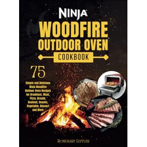 Leffler, Rosemary Ninja Woodfire Outdoor Oven Cookbook: 75 Simple and Delicious Ninja Woodfire Outdoor Oven Recipes for Breakfast, Meat, Pizza, Breads, Seafood, Snacks, Vegetable, Dessert and More Leffler, Rosemary Ninja Woodfire Outdoor Oven Cookbook: 75 Simple and Delicious Ninja Woodfire Outdoor Oven Recipes for Breakfast, Meat, Pizza, Breads, Seafood, Snacks, Vegetable, Dessert and More