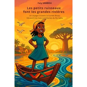 SAMBOU, Faty Les petits ruisseaux font les grandes rivières: Un voyage à travers la Guinée Bissau, Découvre les rives scintillantes du Rio Geba SAMBOU, Faty Les petits ruisseaux font les grandes rivières: Un voyage à travers la Guinée Bissau, Découvre les rives scintillantes du Rio Geba