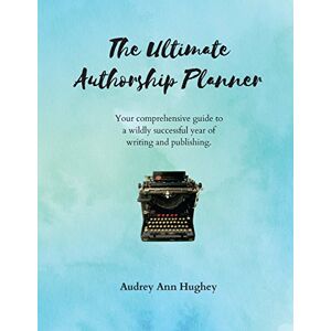 Hughey, Audrey Ann The Ultimate Authorship Planner: Your comprehensive guide to a wildly successful year of writing and publishing (Comprehensive Journals for Creatives and Entrepreneurs) Hughey, Audrey Ann The Ultimate Authorship Planner: Your comprehensive guide to a wildly successful year of writing and publishing (Comprehensive Journals for Creatives and Entrepreneurs)