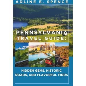 E. Spence, Adline Pennsylvania Travel Guide:: Hidden Gems, Historic Roads, and Flavorful Finds E. Spence, Adline Pennsylvania Travel Guide:: Hidden Gems, Historic Roads, and Flavorful Finds