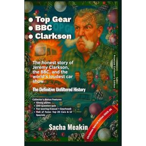 Meakin, Sacha •Top Gear •BBC •Clarkson, The Definitive Unfiltered History: Premium Collector’s Edition — Christmas Special Edition 2025–26 Meakin, Sacha •Top Gear •BBC •Clarkson, The Definitive Unfiltered History: Premium Collector’s Edition — Christmas Special Edition 2025–26