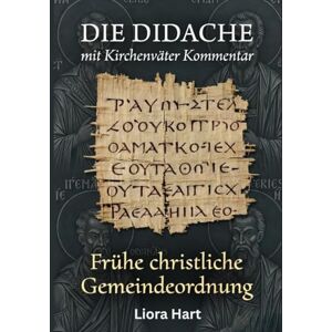 Hart, Liora Die Didache mit Kirchenväter Kommentar: Frühe christliche Gemeindeordnung: Vollständige Ausgabe der apostolischen Lehre und patristischer Kommentare Hart, Liora Die Didache mit Kirchenväter Kommentar: Frühe christliche Gemeindeordnung: Vollständige Ausgabe der apostolischen Lehre und patristischer Kommentare