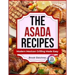 Gleichner, Brook The Asada Recipes: Modern Mexican Grilling Made Easy Gleichner, Brook The Asada Recipes: Modern Mexican Grilling Made Easy