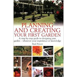Power, Paul Planning and creating your first garden: A step-by-step guide to designing your garden whatever your experience or knowledge: A Step-by-Step Guide ... Whatever Your Experience or Knowledge Power, Paul Planning and creating your first garden: A step-by-step guide to designing your garden whatever your experience or knowledge: A Step-by-Step Guide ... Whatever Your Experience or Knowledge